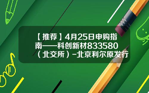 【推荐】4月25日申购指南——科创新材833580（北交所）-北京利尔原发行价多少