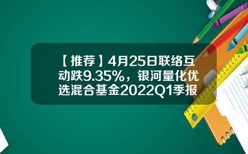 【推荐】4月25日联络互动跌9.35%，银河量化优选混合基金2022Q1季报重仓该股-银河优选基金