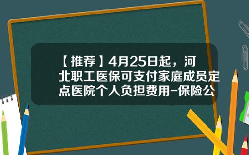 【推荐】4月25日起，河北职工医保可支付家庭成员定点医院个人负担费用-保险公司的资金账户管理