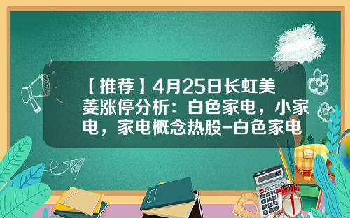【推荐】4月25日长虹美菱涨停分析：白色家电，小家电，家电概念热股-白色家电上市公司