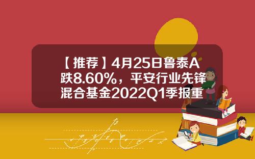 【推荐】4月25日鲁泰A跌8.60%，平安行业先锋混合基金2022Q1季报重仓该股-000726货币基金