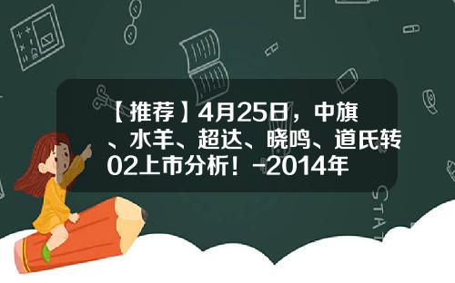 【推荐】4月25日，中旗、水羊、超达、晓鸣、道氏转02上市分析！-2014年48家新上市公司