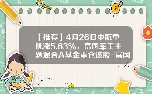 【推荐】4月26日中航重机涨5.63%，富国军工主题混合A基金重仓该股-富国军工基金净值