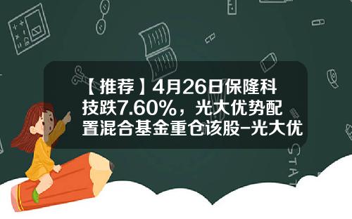 【推荐】4月26日保隆科技跌7.60%，光大优势配置混合基金重仓该股-光大优势基金今日净值