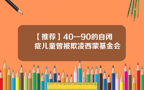 【推荐】40—90的自闭症儿童曾被欺凌西蒙基金会