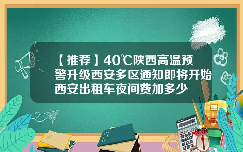 【推荐】40℃陕西高温预警升级西安多区通知即将开始西安出租车夜间费加多少