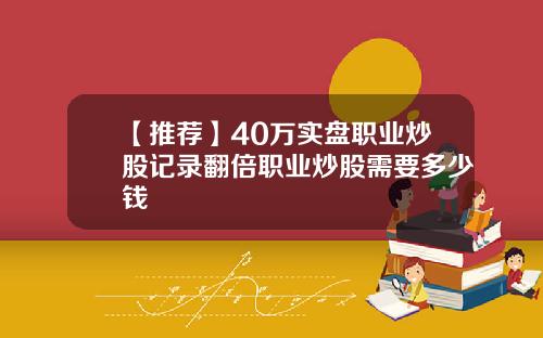 【推荐】40万实盘职业炒股记录翻倍职业炒股需要多少钱