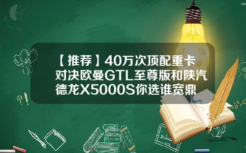 【推荐】40万次顶配重卡对决欧曼GTL至尊版和陕汽德龙X5000S你选谁宽鼎基金