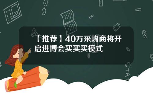 【推荐】40万采购商将开启进博会买买买模式
