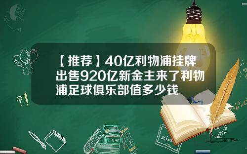 【推荐】40亿利物浦挂牌出售920亿新金主来了利物浦足球俱乐部值多少钱