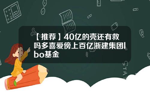 【推荐】40亿的壳还有救吗多喜爱傍上百亿浙建集团lbo基金