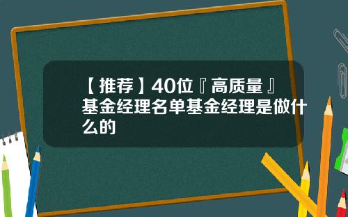 【推荐】40位『高质量』基金经理名单基金经理是做什么的