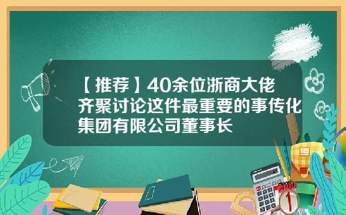 【推荐】40余位浙商大佬齐聚讨论这件最重要的事传化集团有限公司董事长
