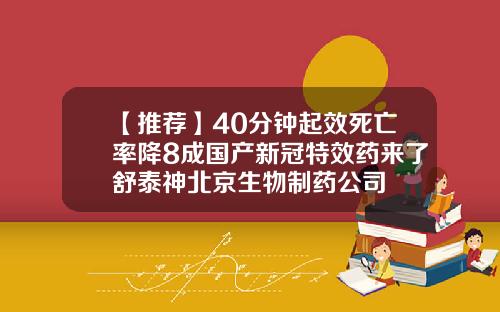 【推荐】40分钟起效死亡率降8成国产新冠特效药来了舒泰神北京生物制药公司