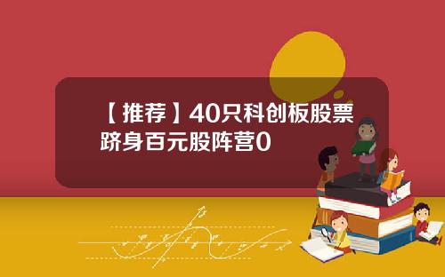 【推荐】40只科创板股票跻身百元股阵营0