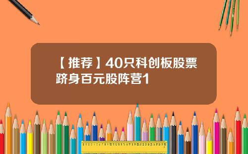 【推荐】40只科创板股票跻身百元股阵营1