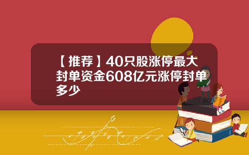 【推荐】40只股涨停最大封单资金608亿元涨停封单多少