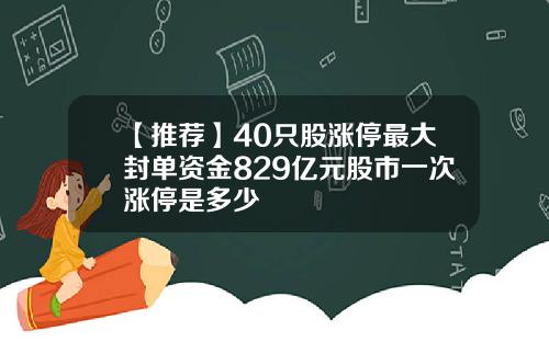 【推荐】40只股涨停最大封单资金829亿元股市一次涨停是多少