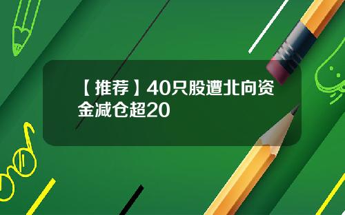 【推荐】40只股遭北向资金减仓超20
