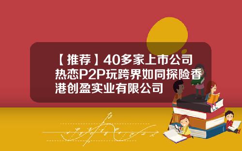【推荐】40多家上市公司热恋P2P玩跨界如同探险香港创盈实业有限公司