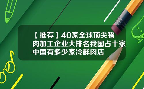 【推荐】40家全球顶尖猪肉加工企业大排名我国占十家中国有多少家冷鲜肉店