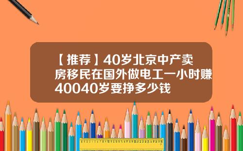 【推荐】40岁北京中产卖房移民在国外做电工一小时赚40040岁要挣多少钱
