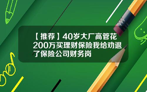 【推荐】40岁大厂高管花200万买理财保险我给劝退了保险公司财务岗