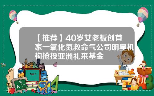【推荐】40岁女老板创首家一氧化氮救命气公司明星机构抢投亚洲礼来基金