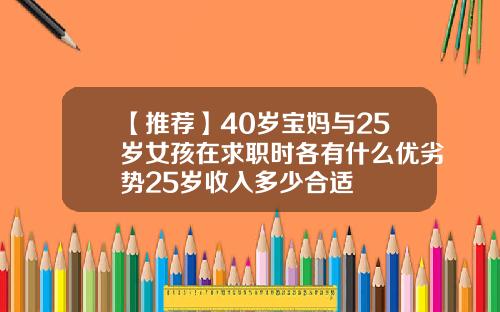 【推荐】40岁宝妈与25岁女孩在求职时各有什么优劣势25岁收入多少合适
