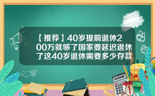 【推荐】40岁提前退休200万就够了国家要延迟退休了这40岁退休需要多少存款