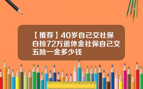 【推荐】40岁自己交社保白捡72万退休金社保自己交五险一金多少钱