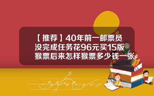【推荐】40年前一邮票员没完成任务花96元买15版猴票后来怎样猴票多少钱一张