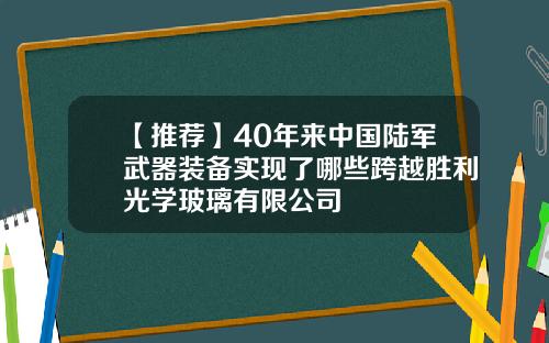 【推荐】40年来中国陆军武器装备实现了哪些跨越胜利光学玻璃有限公司