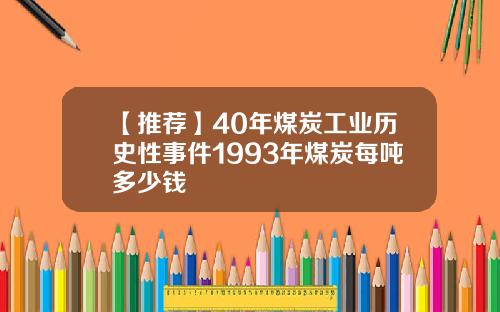 【推荐】40年煤炭工业历史性事件1993年煤炭每吨多少钱