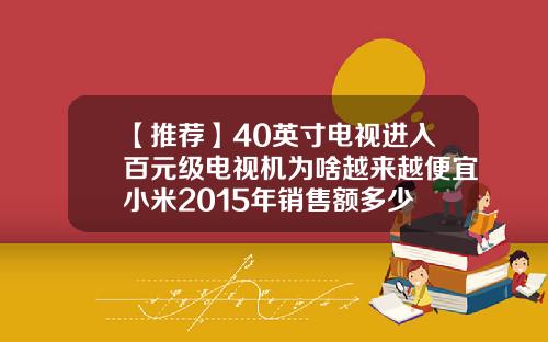 【推荐】40英寸电视进入百元级电视机为啥越来越便宜小米2015年销售额多少