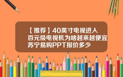 【推荐】40英寸电视进入百元级电视机为啥越来越便宜苏宁易购PPT报价多少