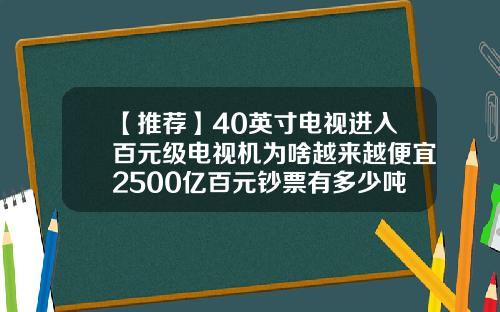 【推荐】40英寸电视进入百元级电视机为啥越来越便宜2500亿百元钞票有多少吨