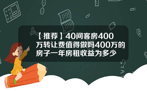 【推荐】40间客房400万转让费值得做吗400万的房子一年房租收益为多少