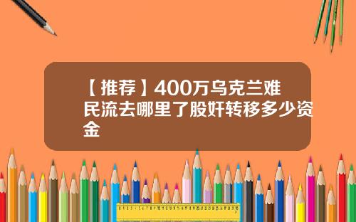 【推荐】400万乌克兰难民流去哪里了股奸转移多少资金