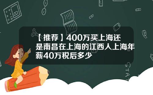 【推荐】400万买上海还是南昌在上海的江西人上海年薪40万税后多少