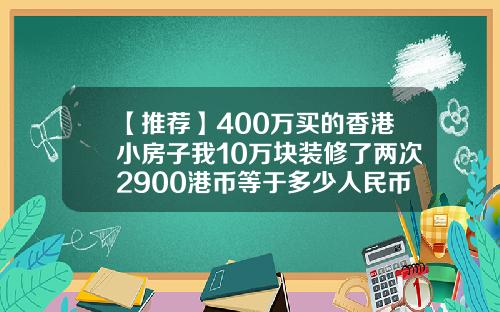 【推荐】400万买的香港小房子我10万块装修了两次2900港币等于多少人民币