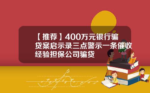 【推荐】400万元银行骗贷案启示录三点警示一条催收经验担保公司骗贷