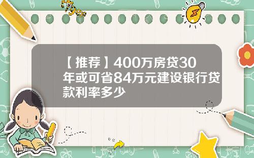 【推荐】400万房贷30年或可省84万元建设银行贷款利率多少