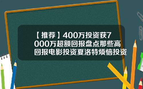 【推荐】400万投资获7000万超额回报盘点那些高回报电影投资夏洛特烦恼投资多少