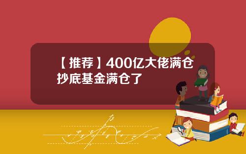 【推荐】400亿大佬满仓抄底基金满仓了