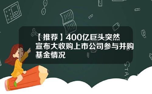 【推荐】400亿巨头突然宣布大收购上市公司参与并购基金情况