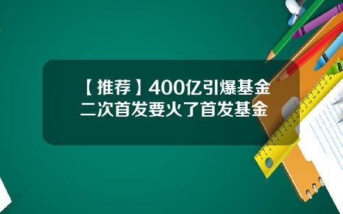 【推荐】400亿引爆基金二次首发要火了首发基金