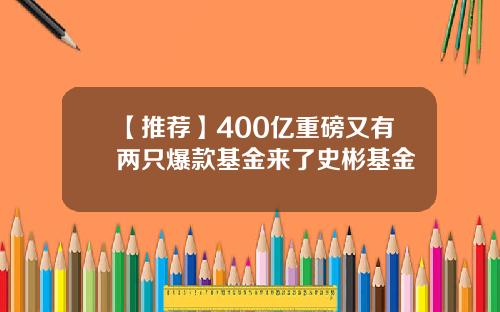 【推荐】400亿重磅又有两只爆款基金来了史彬基金