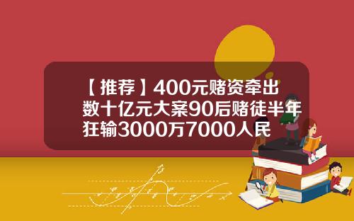 【推荐】400元赌资牵出数十亿元大案90后赌徒半年狂输3000万7000人民币等于多少港币