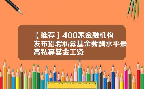 【推荐】400家金融机构发布招聘私募基金薪酬水平最高私募基金工资